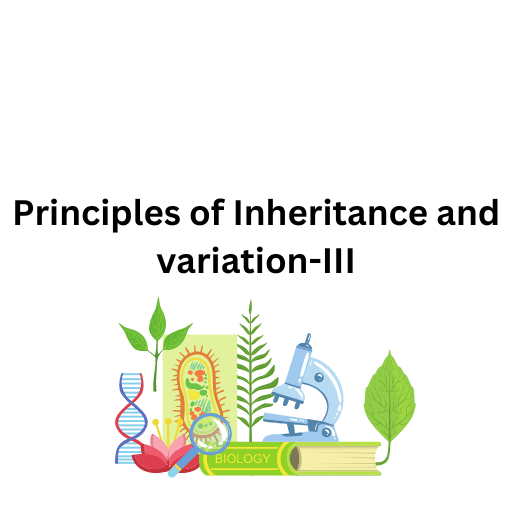 Princilpes of Inheritance and variation-III